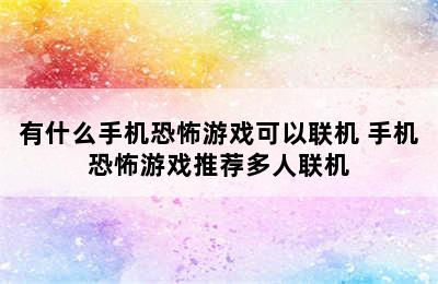 有什么手机恐怖游戏可以联机 手机恐怖游戏推荐多人联机